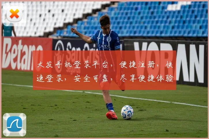 大发手机登录平台，便捷注册，快速登录，安全可靠，尽享便捷体验，不容错过