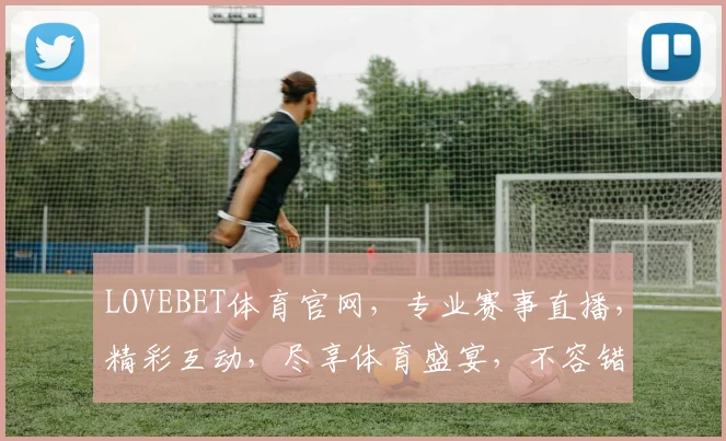 LOVEBET体育官网，专业赛事直播，精彩互动，尽享体育盛宴，不容错过