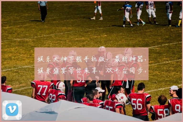 娱乐大神下载手机版，最新神器，娱乐盛宴等你来享，双平台同步，精彩不断