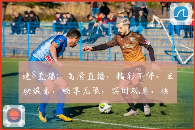 速8直播：高清直播，精彩不停，互动娱乐，畅享无限，实时观看，快来加入