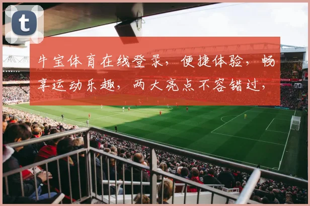 牛宝体育在线登录，便捷体验，畅享运动乐趣，两大亮点不容错过，立即登录